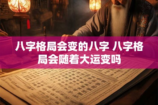 八字格局会变的八字 八字格局会随着大运变吗