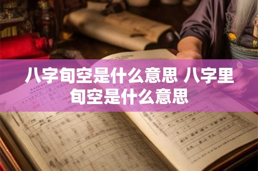 八字旬空是什么意思 八字里旬空是什么意思