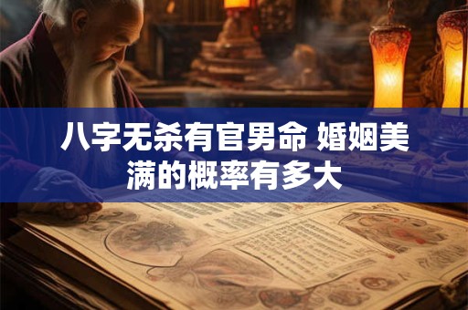 八字无杀有官男命 婚姻美满的概率有多大