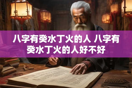 八字有癸水丁火的人 八字有癸水丁火的人好不好