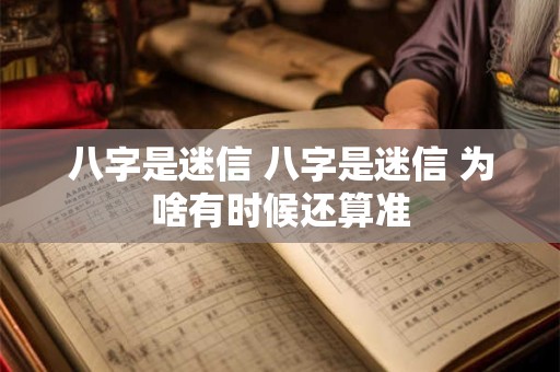 八字是迷信 八字是迷信 为啥有时候还算准