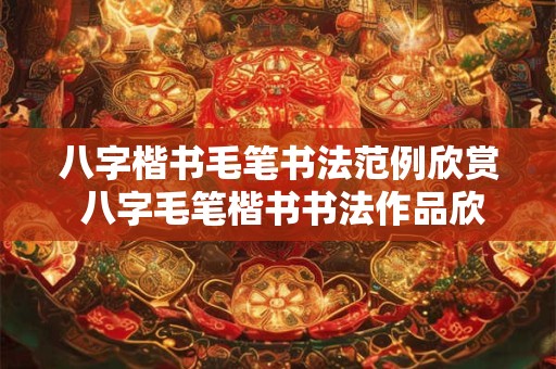 八字楷书毛笔书法范例欣赏 八字毛笔楷书书法作品欣赏