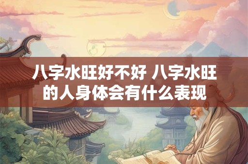 八字水旺好不好 八字水旺的人身体会有什么表现