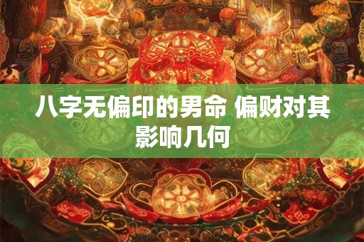 八字无偏印的男命 偏财对其影响几何
