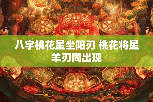 八字桃花星坐阳刃 桃花将星羊刃同出现