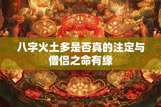 八字火土多是否真的注定与僧侣之命有缘