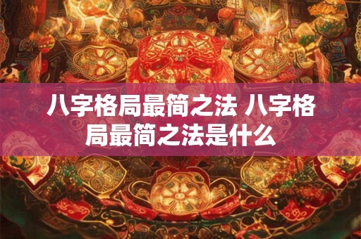 八字格局最简之法 八字格局最简之法是什么