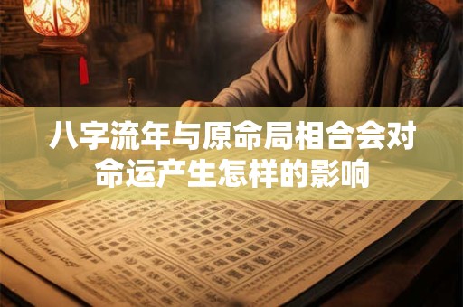 八字流年与原命局相合会对命运产生怎样的影响