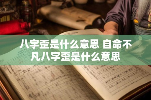 八字歪是什么意思 自命不凡八字歪是什么意思