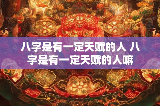 八字是有一定天赋的人 八字是有一定天赋的人嘛