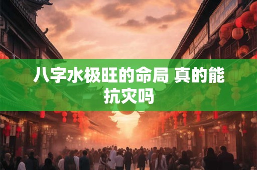 八字水极旺的命局 真的能抗灾吗