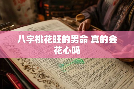 八字桃花旺的男命 真的会花心吗