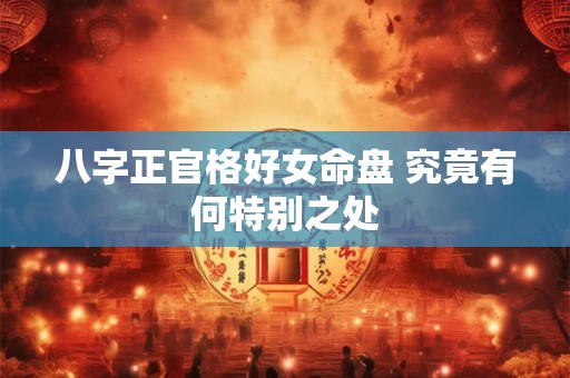 八字正官格好女命盘 究竟有何特别之处