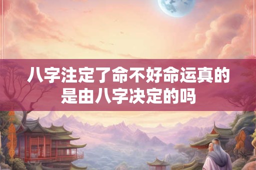 八字注定了命不好命运真的是由八字决定的吗