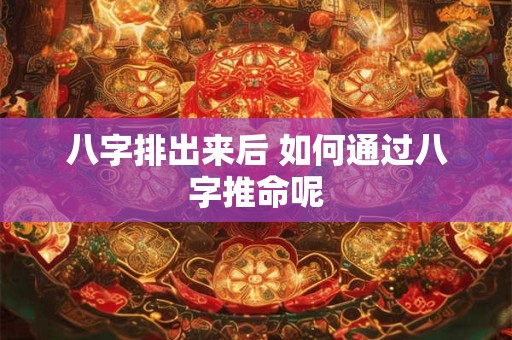 八字排出来后 如何通过八字推命呢