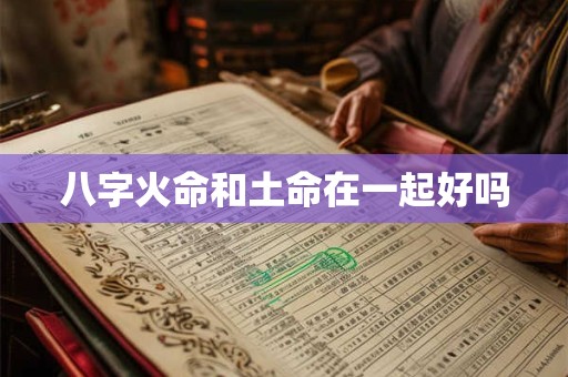 八字火命和土命在一起好吗