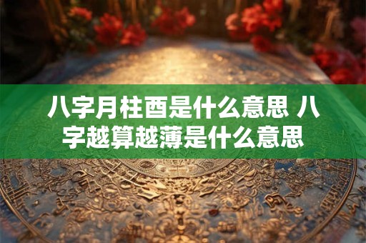 八字月柱酉是什么意思 八字越算越薄是什么意思