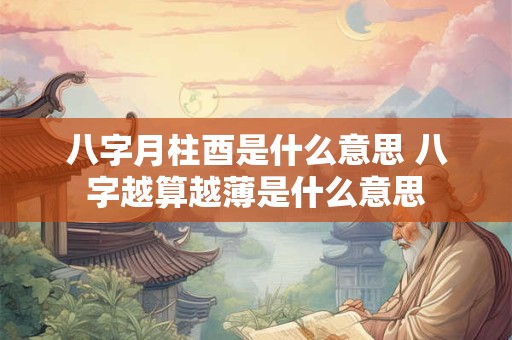 八字月柱酉是什么意思 八字越算越薄是什么意思