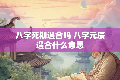 八字死期遇合吗 八字元辰遇合什么意思