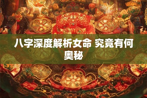 八字深度解析女命 究竟有何奥秘