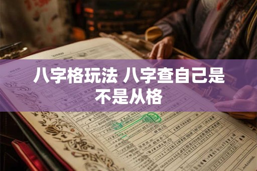 八字格玩法 八字查自己是不是从格