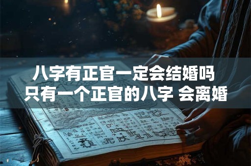 八字有正官一定会结婚吗 只有一个正官的八字 会离婚吗