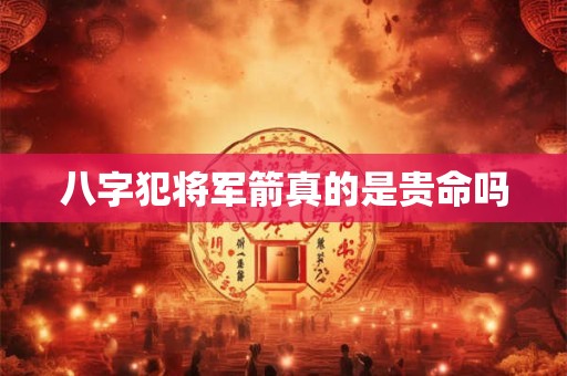 八字犯将军箭真的是贵命吗