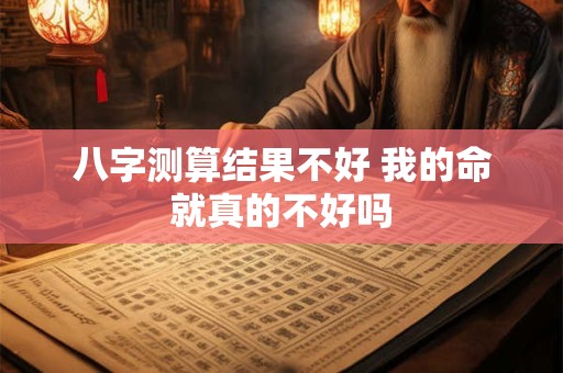八字测算结果不好 我的命就真的不好吗