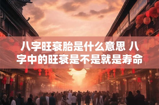 八字旺衰胎是什么意思 八字中的旺衰是不是就是寿命