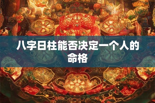 八字日柱能否决定一个人的命格