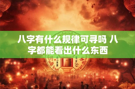 八字有什么规律可寻吗 八字都能看出什么东西