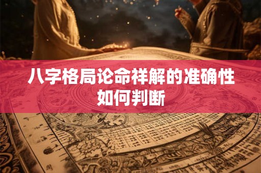 八字格局论命祥解的准确性如何判断