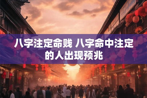 八字注定命贱 八字命中注定的人出现预兆