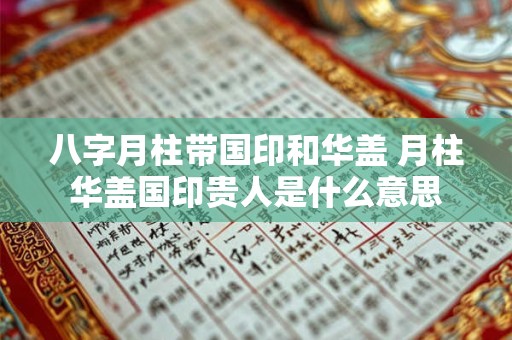 八字月柱带国印和华盖 月柱华盖国印贵人是什么意思