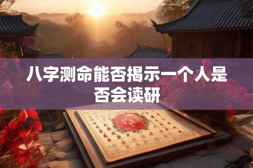八字测命能否揭示一个人是否会读研