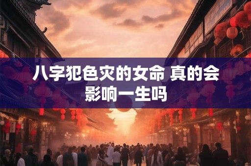 八字犯色灾的女命 真的会影响一生吗