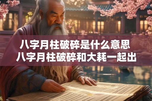 八字月柱破碎是什么意思 八字月柱破碎和大耗一起出现