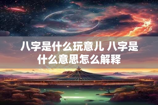 八字是什么玩意儿 八字是什么意思怎么解释