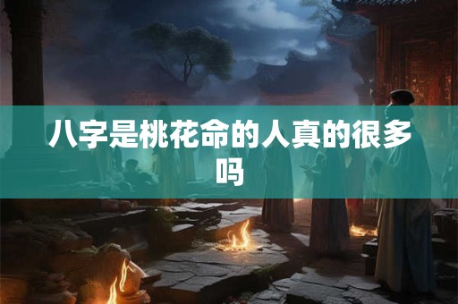 八字是桃花命的人真的很多吗
