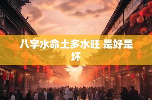 八字水命土多水旺 是好是坏