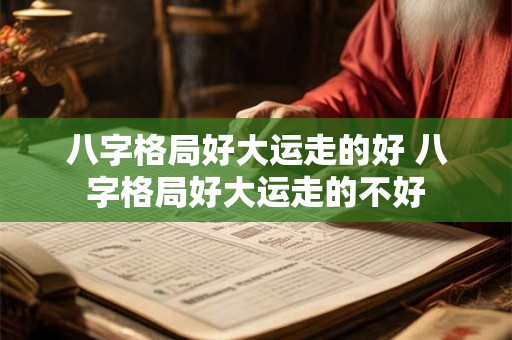 八字格局好大运走的好 八字格局好大运走的不好