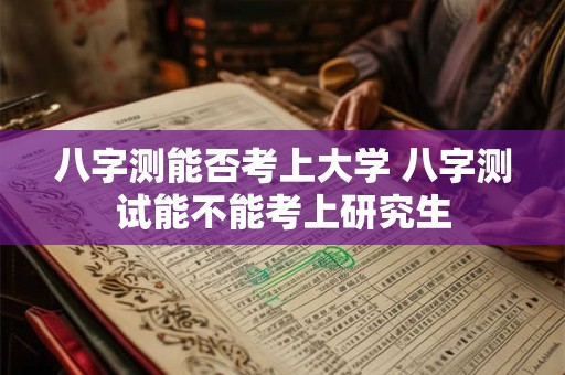 八字测能否考上大学 八字测试能不能考上研究生