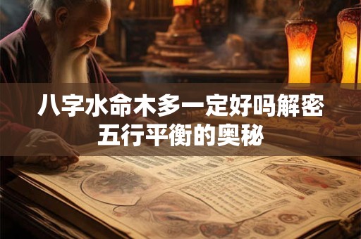 八字水命木多一定好吗解密五行平衡的奥秘