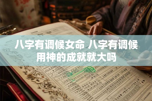 八字有调候女命 八字有调候用神的成就就大吗
