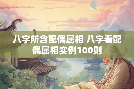 八字所含配偶属相 八字看配偶属相实例100则