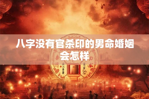 八字没有官杀印的男命婚姻会怎样