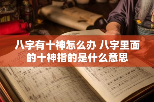 八字有十神怎么办 八字里面的十神指的是什么意思