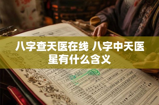 八字查天医在线 八字中天医星有什么含义