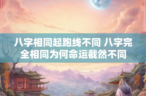 八字相同起跑线不同 八字完全相同为何命运截然不同