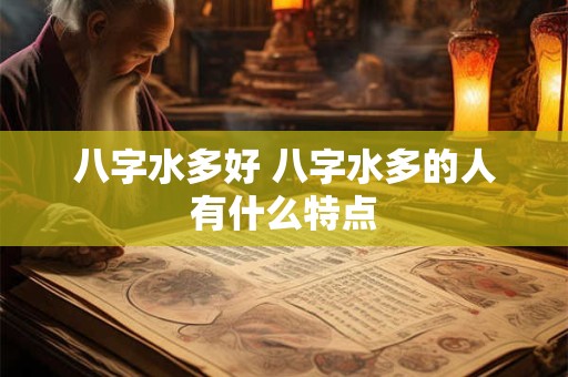 八字水多好 八字水多的人有什么特点